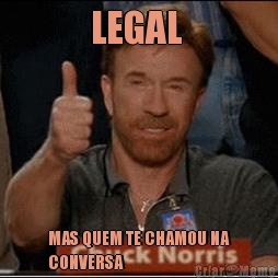LEGAL  MAS QUEM TE CHAMOU NA
CONVERSA