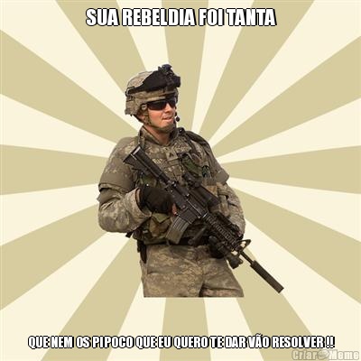 SUA REBELDIA FOI TANTA QUE NEM OS PIPOCO QUE EU QUERO TE DAR V�O RESOLVER !!