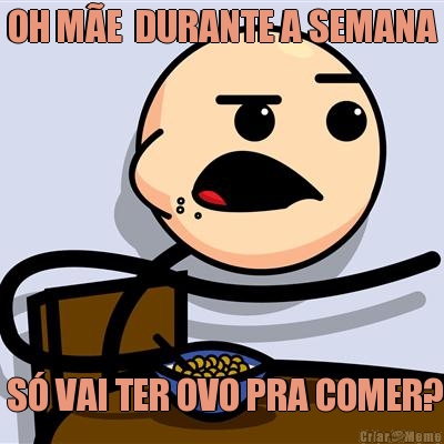 OH M�E  DURANTE A SEMANA  S� VAI TER OVO PRA COMER?