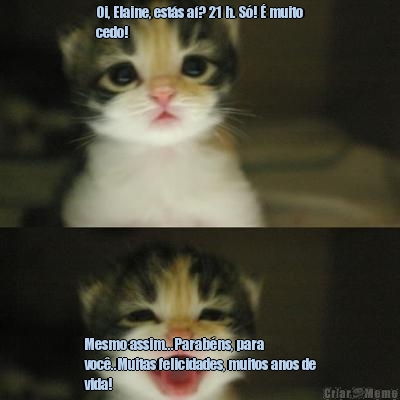 Oi, Elaine, est�s a�? 21 h. S�! � muito
cedo! Mesmo assim...Parab�ns, para
voc�..Muitas felicidades, muitos anos de
vida!