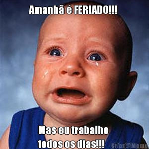 Amanh� � FERIADO!!!  Mas eu trabalho 
todos os dias!!! 