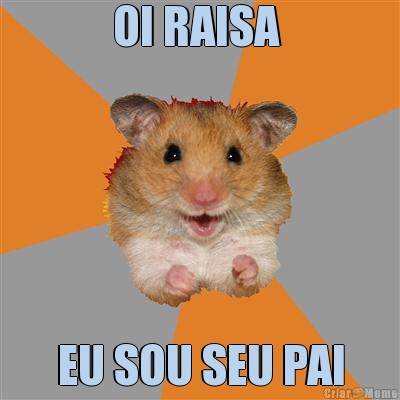 OI RAISA  EU SOU SEU PAI

