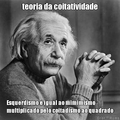 teoria da coitatividade Esquerdismo � igual ao mimimismo
multiplicado pelo coitadismo ao quadrado