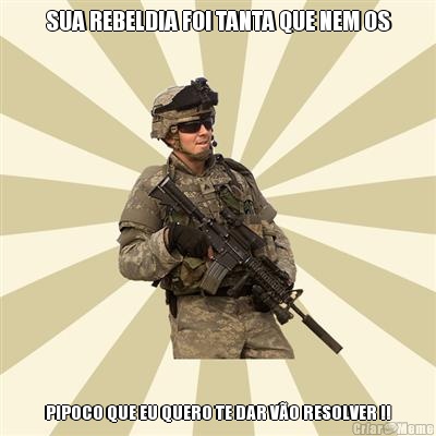 SUA REBELDIA FOI TANTA QUE NEM OS PIPOCO QUE EU QUERO TE DAR V�O RESOLVER !!