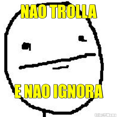 NAO TROLLA E NAO IGNORA
