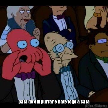  para de empurrar e bate logo a cara