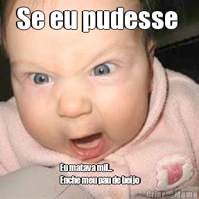 Se eu pudesse  Eu matava mil...
Enche meu pau de beijo