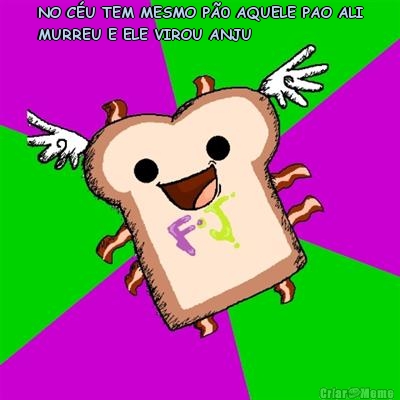 NO C�U TEM MESMO P�0 AQUELE PAO ALI
MURREU E ELE VIROU ANJU 