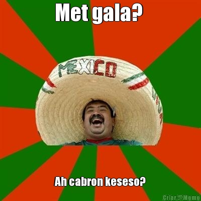 Met gala?  Ah cabron keseso?