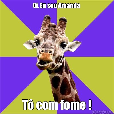Oi. Eu sou Amanda  T� com fome !