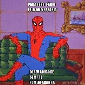 PARAB�NS   F�BIO 
FELIZ ANIVERS�RIO  DO SEU AMIGO DE
 SEMPRE
HOMEM-ARANHA 
