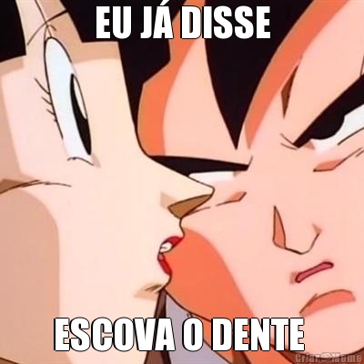 EU J� DISSE

 ESCOVA O DENTE 
