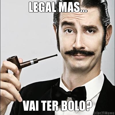 LEGAL MAS... VAI TER BOLO?
