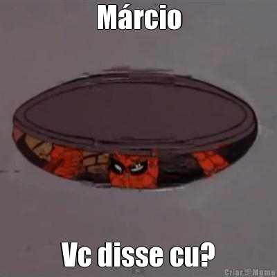 M�rcio Vc disse cu?