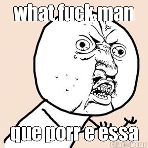 what fuck man que porr e essa