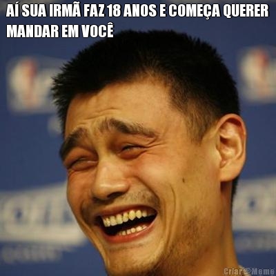 A� SUA IRM� FAZ 18 ANOS E COME�A QUERER
MANDAR EM VOC�  