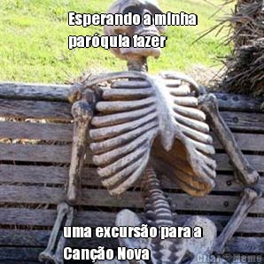 Esperando a minha
par�quia fazer uma excurs�o para a
Can��o Nova