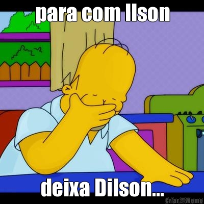 para com Ilson deixa Dilson...