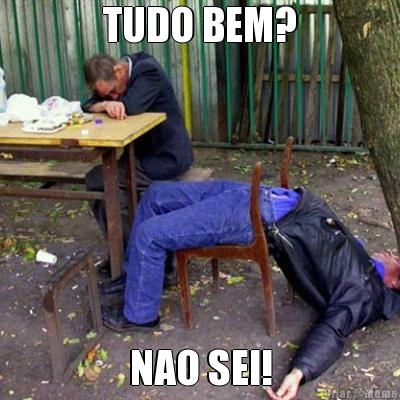 TUDO BEM?
 NAO SEI!
