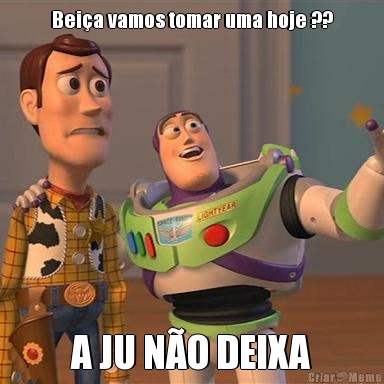 Bei�a vamos tomar uma hoje ?? A JU N�O DEIXA