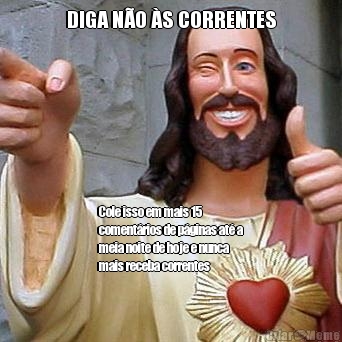 DIGA N�O �S CORRENTES Cole isso em mais 15
coment�rios de p�ginas at� a
meia noite de hoje e nunca
mais receba correntes