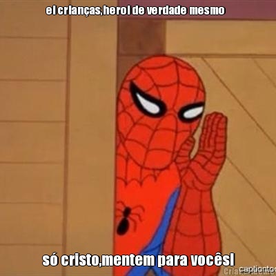 ei crian�as,heroi de verdade mesmo   s� cristo,mentem para voc�s!