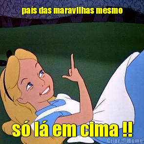pa�s das maravilhas mesmo s� l� em cima !!