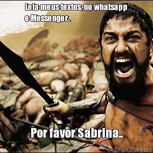 Leia meus textos, no whatsapp
e Messenger.. Por favor Sabrina..
