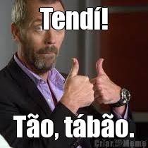 Tend�! T�o, t�b�o.