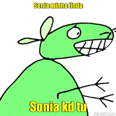 Sonia minha linda Sonia kd tu