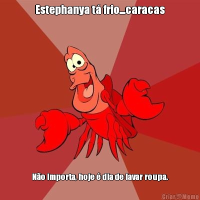 Estephanya t� frio....caracas N�o importa, hoje � dia de lavar roupa.