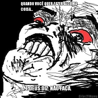 QUANDO VOC� QUER FAZER ALGUMA
COISA... E DEUS DIZ: N�O FA�A. 