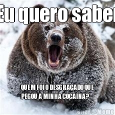 Eu quero saber QUEM FOI O DESGRA�ADO QUE
PEGOU A MINHA COCA�NA?