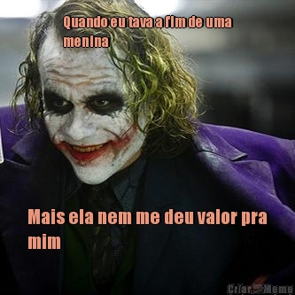 Quando eu tava a fim de uma
menina  Mais ela nem me deu valor pra
mim 