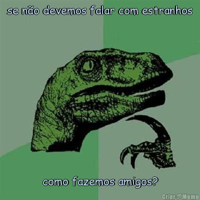 se n�o devemos falar com estranhos como fazemos amigos?