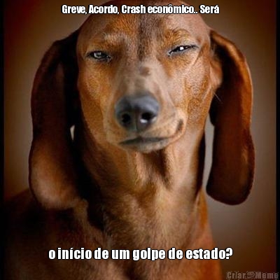 Greve, Acordo, Crash econ�mico.. Ser� o in�cio de um golpe de estado?
