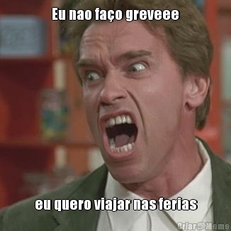 Eu nao fa�o greveee eu quero viajar nas ferias