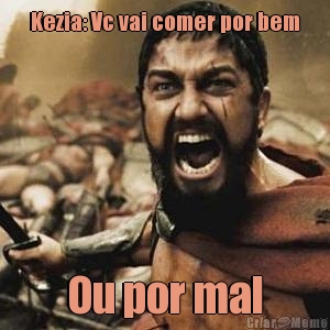 Kezia: Vc vai comer por bem Ou por mal