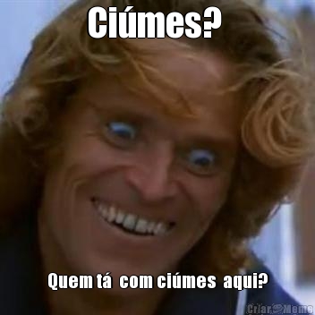 Ci�mes?  Quem t�  com ci�mes  aqui?
