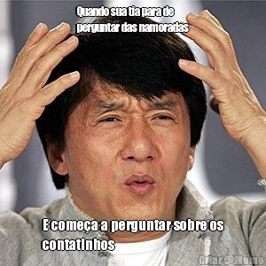 Quando sua tia para de
perguntar das namoradas E come�a a perguntar sobre os
contatinhos