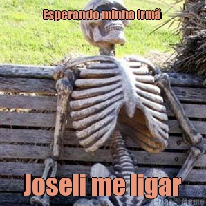 Esperando minha irm�  Joseli me ligar