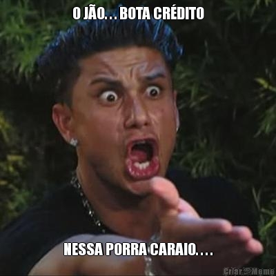 O J�O. . . BOTA CR�DITO NESSA PORRA CARAIO. . . .