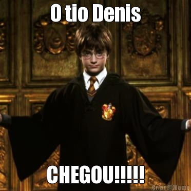 O tio Denis
 CHEGOU!!!!!