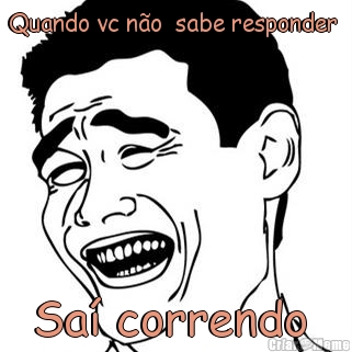 Quando vc n�o  sabe responder  Sa� correndo 