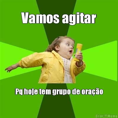 Vamos agitar Pq hoje tem grupo de ora��o