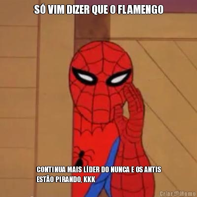 S� VIM DIZER QUE O FLAMENGO CONTINUA MAIS L�DER DO NUNCA E OS ANTIS
EST�O PIRANDO, KKK