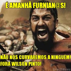 � AMANH� FURNIAN@S! N�O NOS CURVAREMOS A NINGU�M!
FORA WILSON PINTO!
