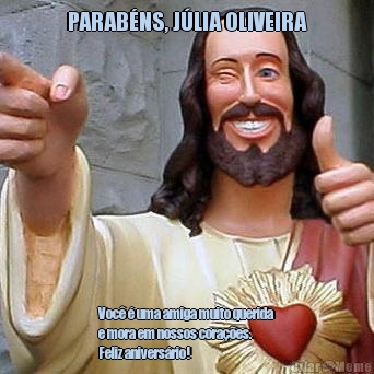 PARAB�NS, J�LIA OLIVEIRA Voc� � uma amiga muito querida
e mora em nossos cora��es.
Feliz anivers�rio! 