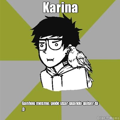Karina Ganhou mesmo, pode usar quando quiser t�
,D