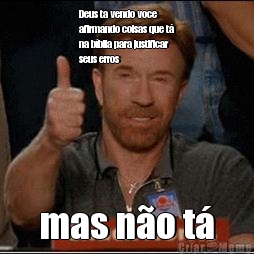 Deus ta vendo voce
afirmando coisas que t�
na b�blia para justificar
seus erros mas n�o t�